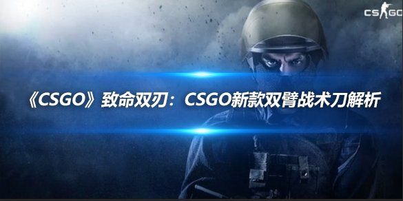 《CSGO》致命双刃：Csgo新款双臂战术刀解析